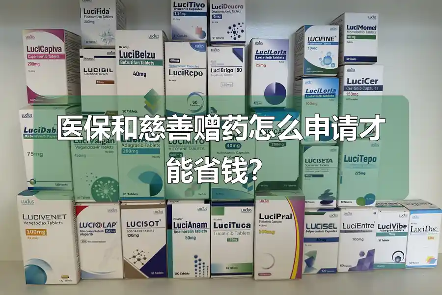医保和慈善赠药怎么申请才能省钱？